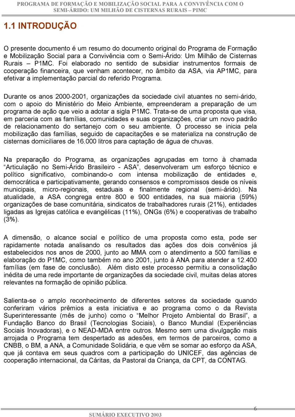 Durante os anos 2000-2001, organizações da sociedade civil atuantes no semi-árido, com o apoio do Ministério do Meio Ambiente, empreenderam a preparação de um programa de ação que veio a adotar a