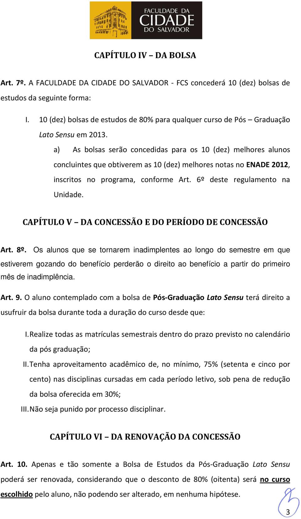 a) As bolsas serão concedidas para os 10 (dez) melhores alunos concluintes que obtiverem as 10 (dez) melhores notas no ENADE 2012, inscritos no programa, conforme Art. 6º deste regulamento na Unidade.