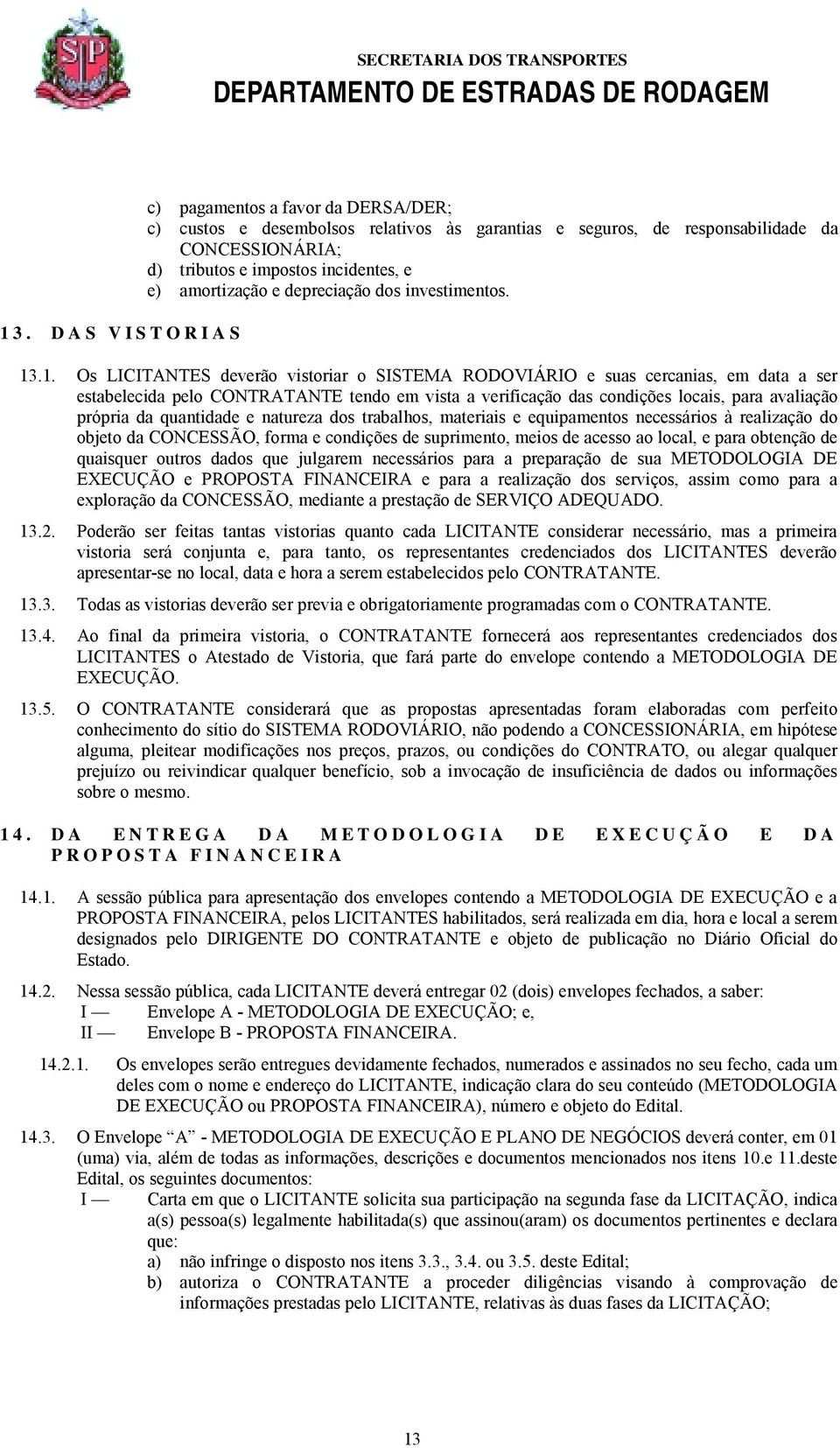 .1. Os LICITANTES deverão vistoriar o SISTEMA RODOVIÁRIO e suas cercanias, em data a ser estabelecida pelo CONTRATANTE tendo em vista a verificação das condições locais, para avaliação própria da