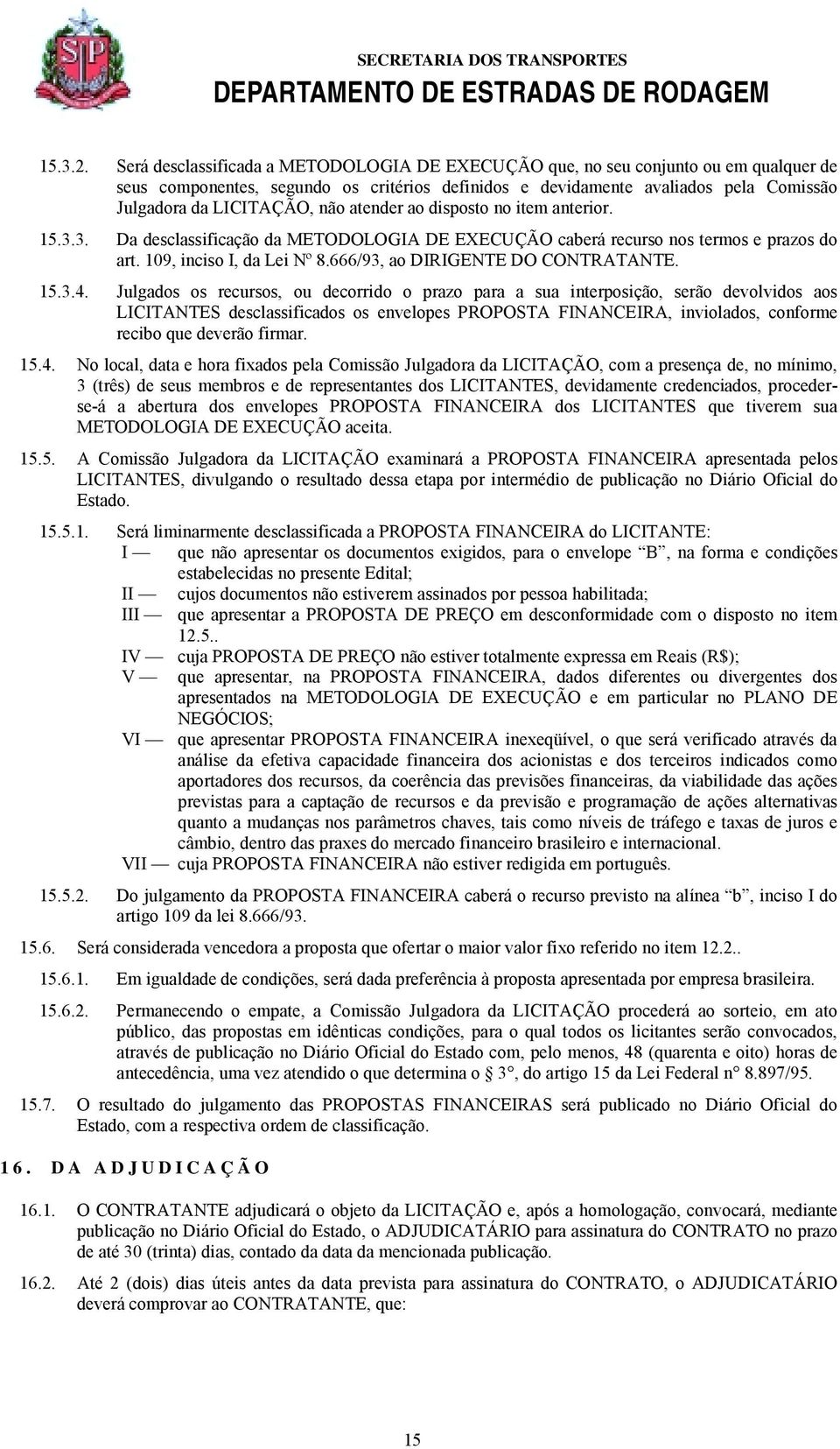 não atender ao disposto no item anterior. 15.3.3. Da desclassificação da METODOLOGIA DE EXECUÇÃO caberá recurso nos termos e prazos do art. 109, inciso I, da Lei Nº 8.