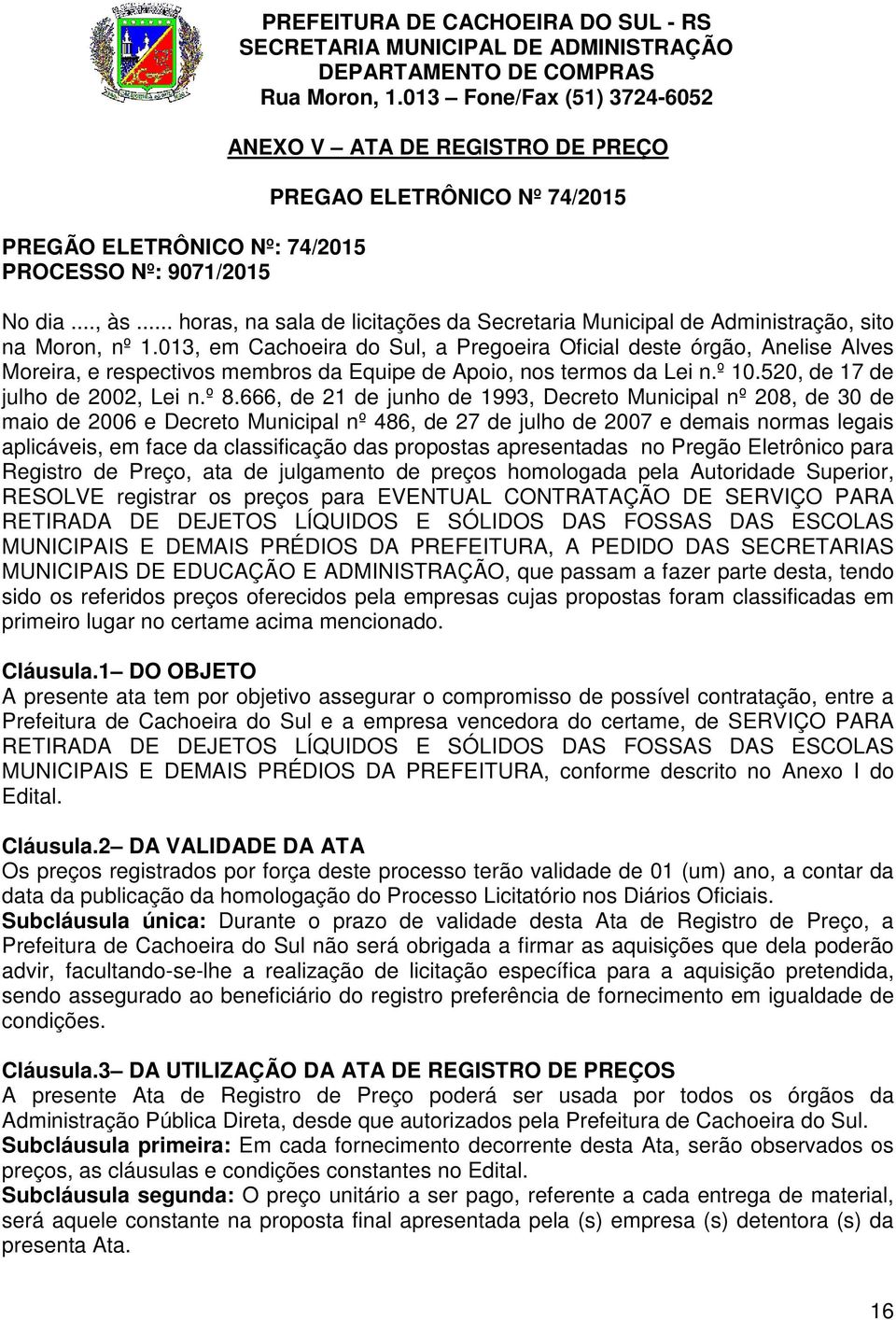 013, em Cachoeira do Sul, a Pregoeira Oficial deste órgão, Anelise Alves Moreira, e respectivos membros da Equipe de Apoio, nos termos da Lei n.º 10.520, de 17 de julho de 2002, Lei n.º 8.