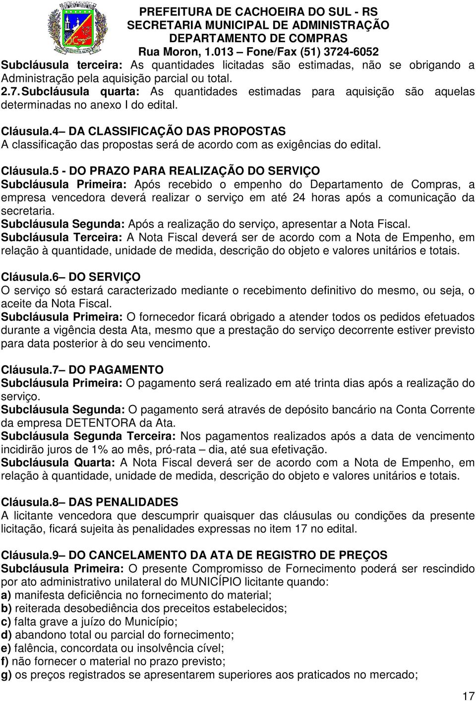 4 DA CLASSIFICAÇÃO DAS PROPOSTAS A classificação das propostas será de acordo com as exigências do edital. Cláusula.