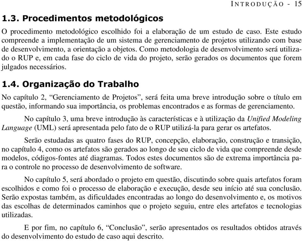 Como metodologia de desenvolvimento será utilizado o RUP e, em cada fase do ciclo de vida do projeto, serão gerados os documentos que forem julgados necessários. 1.4.