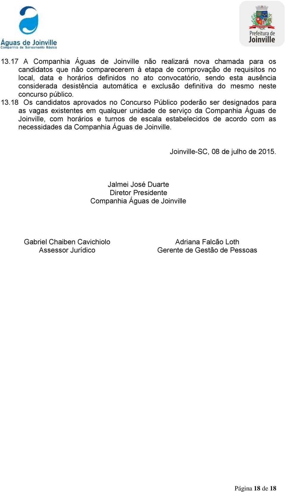 18 Os candidatos aprovados no Concurso Público poderão ser designados para as vagas existentes em qualquer unidade de serviço da Companhia Águas de Joinville, com horários e turnos de escala