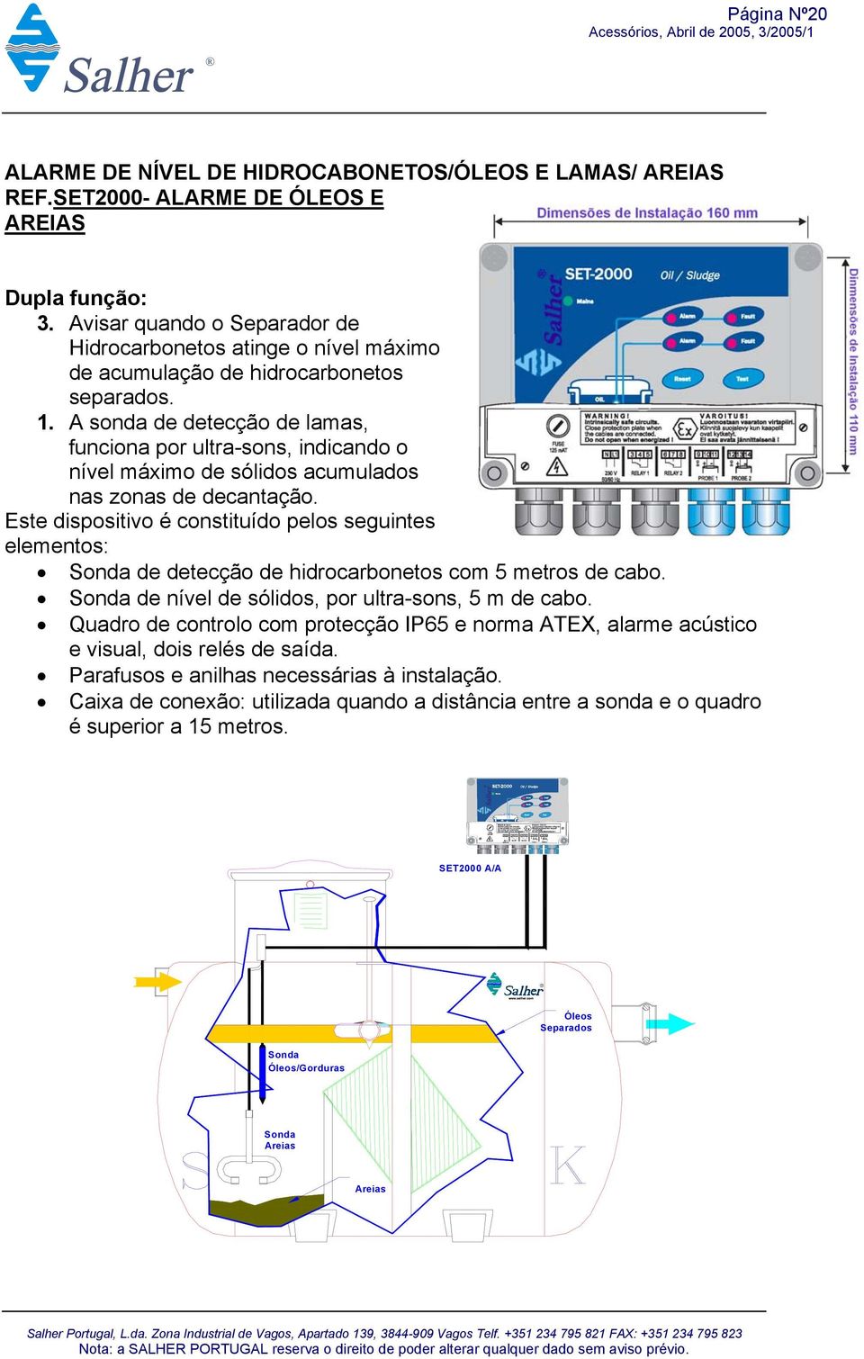 A sonda de detecção de lamas, funciona por ultra-sons, indicando o nível máximo de sólidos acumulados nas zonas de decantação.