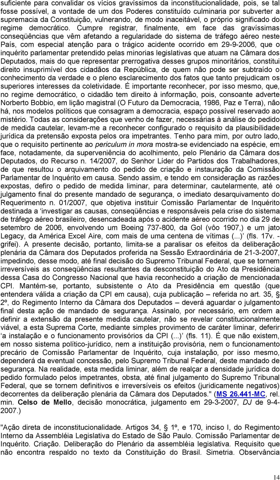 Cumpre registrar, finalmente, em face das gravíssimas conseqüências que vêm afetando a regularidade do sistema de tráfego aéreo neste País, com especial atenção para o trágico acidente ocorrido em