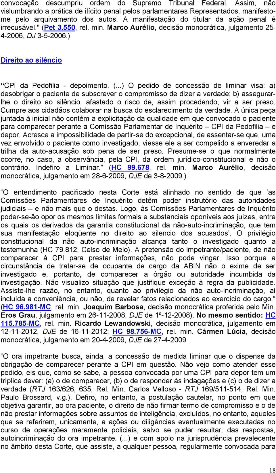 (...) O pedido de concessão de liminar visa: a) desobrigar o paciente de subscrever o compromisso de dizer a verdade; b) assegurarlhe o direito ao silêncio, afastado o risco de, assim procedendo, vir