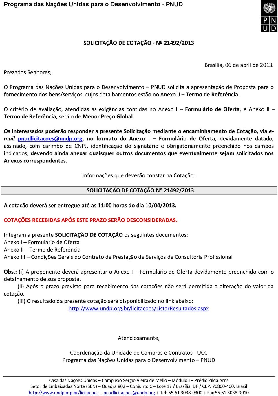 O critério de avaliação, atendidas as exigências contidas no Anexo I Forulário de Oferta, e Anexo II Tero de Referência, será o de Menor Preço Global.