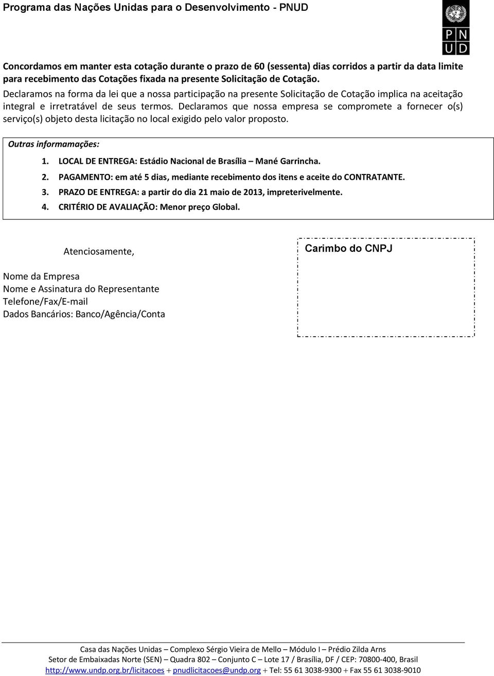 Declaraos que nossa epresa se coproete a fornecer o(s) serviço(s) objeto desta licitação no local exigido pelo valor proposto. Outras inforaações: 1.