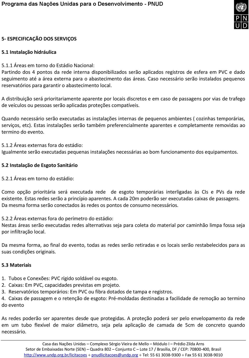 1 Áreas e torno do Estádio Nacional: Partindo dos 4 pontos da rede interna disponibilizados serão aplicados registros de esfera e PVC e dado seguiento até a área externa para o abasteciento das áreas.