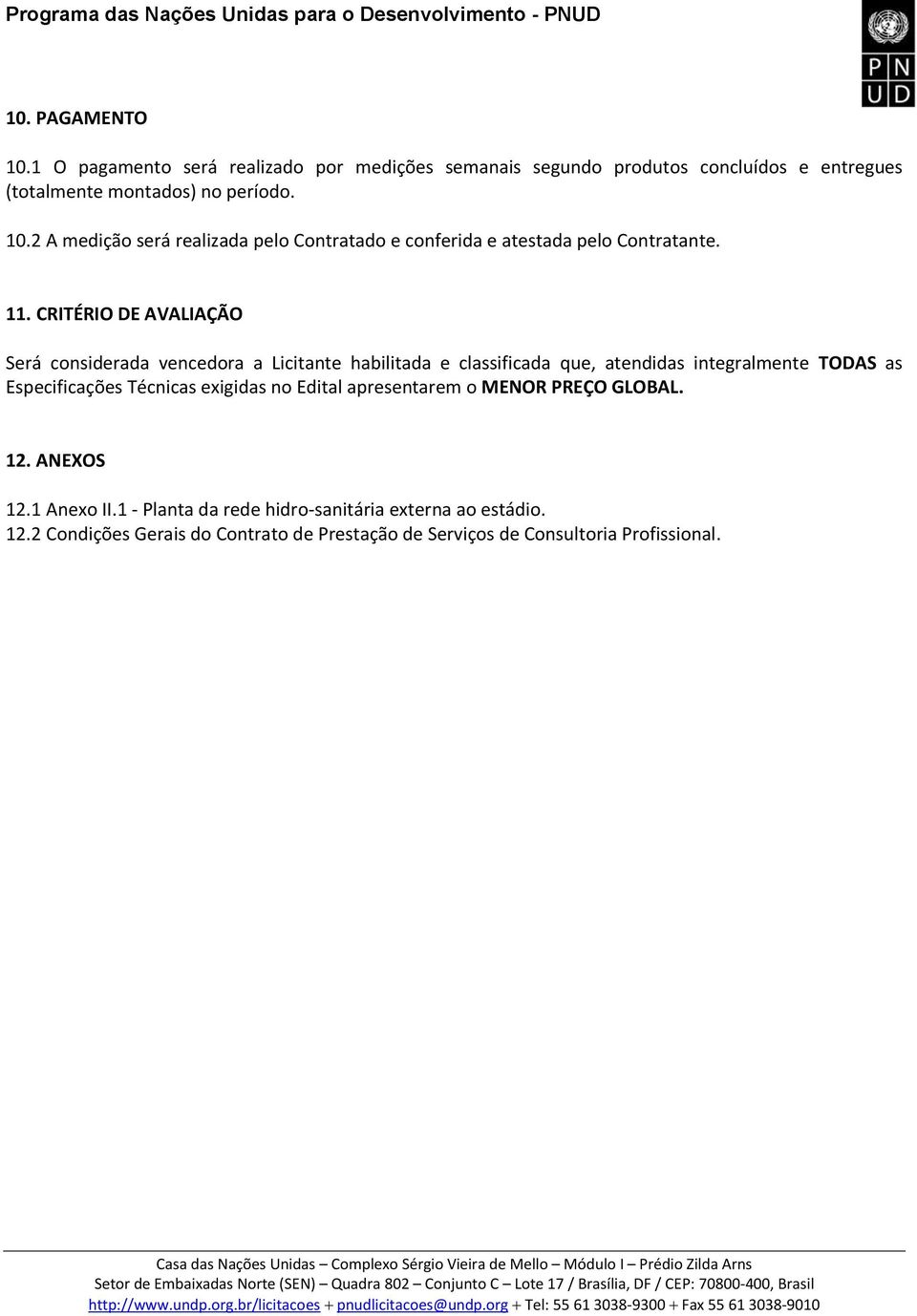 Técnicas exigidas no Edital apresentare o MENOR GLOBAL. 12. ANEXOS 12.1 Anexo II.1 - Planta da rede hidro-sanitária externa ao estádio. 12.2 Condições Gerais do Contrato de Prestação de Serviços de Consultoria Profissional.