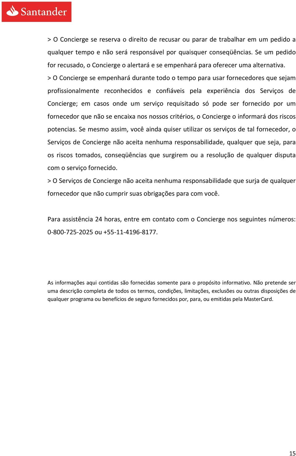 > O Concierge se empenhará durante todo o tempo para usar fornecedores que sejam profissionalmente reconhecidos e confiáveis pela experiência dos Serviços de Concierge; em casos onde um serviço