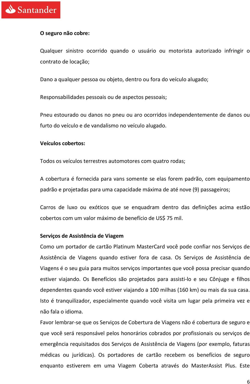 Veículos cobertos: Todos os veículos terrestres automotores com quatro rodas; A cobertura é fornecida para vans somente se elas forem padrão, com equipamento padrão e projetadas para uma capacidade