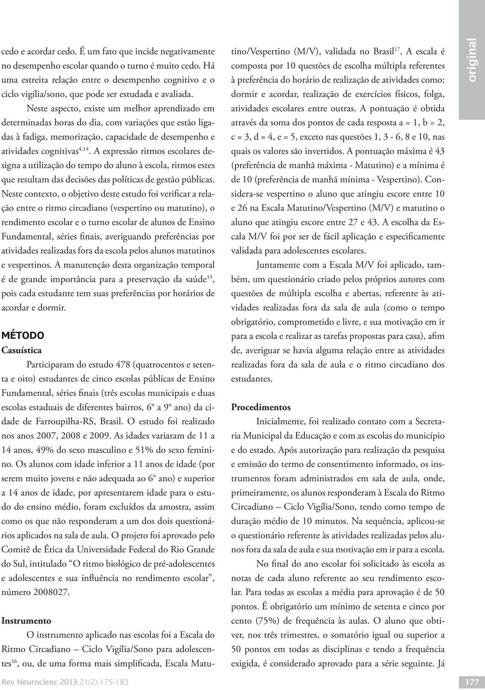 Neste aspecto, existe um melhor aprendizado em determinadas horas do dia, com variações que estão ligadas à fadiga, memorização, capacidade de desempenho e atividades cognitivas 4,14.