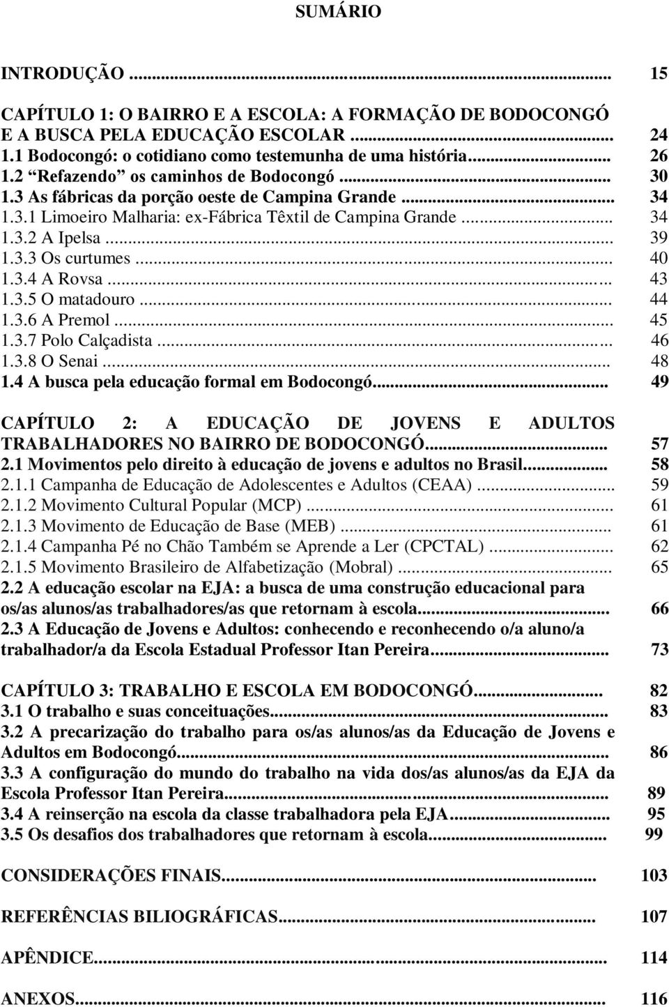 .. 1.3.7 Polo Calçadista... 1.3.8 O Senai... 1.4 A busca pela educação formal em Bodocongó... CAPÍTULO 2: A EDUCAÇÃO DE JOVENS E ADULTOS TRABALHADORES NO BAIRRO DE BODOCONGÓ... 2.1 Movimentos pelo direito à educação de jovens e adultos no Brasil.