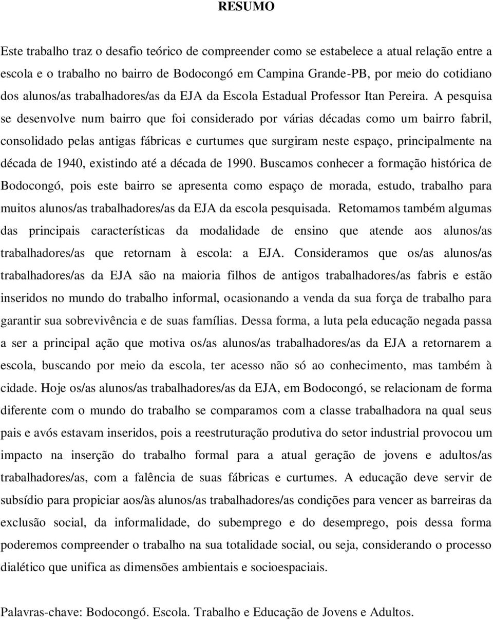 A pesquisa se desenvolve num bairro que foi considerado por várias décadas como um bairro fabril, consolidado pelas antigas fábricas e curtumes que surgiram neste espaço, principalmente na década de