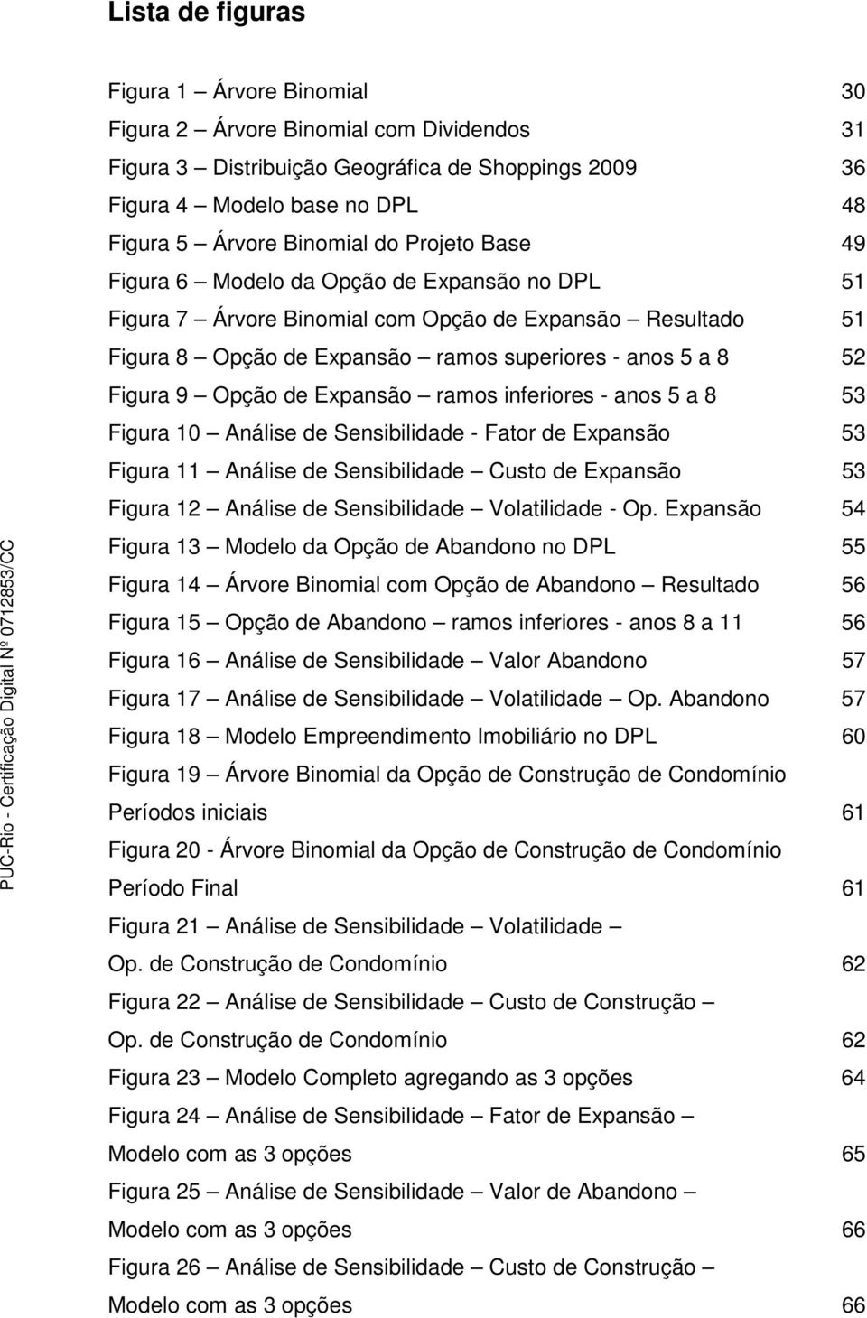 Opção de Expansão ramos inferiores - anos 5 a 8 53 Figura 10 Análise de Sensibilidade - Fator de Expansão 53 Figura 11 Análise de Sensibilidade Custo de Expansão 53 Figura 12 Análise de Sensibilidade