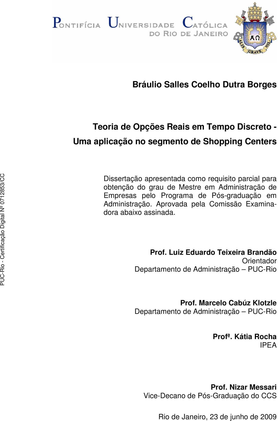 Aprovada pela Comissão Examinadora abaixo assinada. Prof. Luiz Eduardo Teixeira Brandão Orientador Departamento de Administração PUC-Rio Prof.