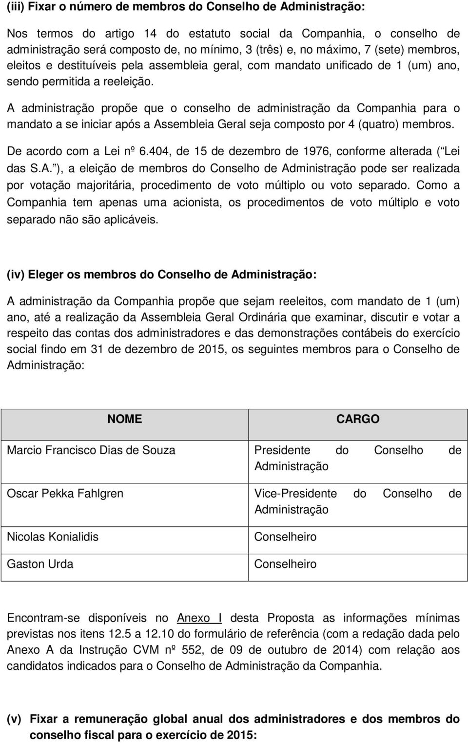 A administração propõe que o conselho de administração da Companhia para o mandato a se iniciar após a Assembleia Geral seja composto por 4 (quatro) membros. De acordo com a Lei nº 6.