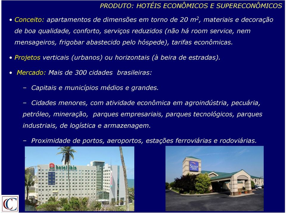 Projetos verticais (urbanos) ou horizontais (à beira de estradas). Mercado: Mais de 300 cidades brasileiras: Capitais e municípios médios e grandes.