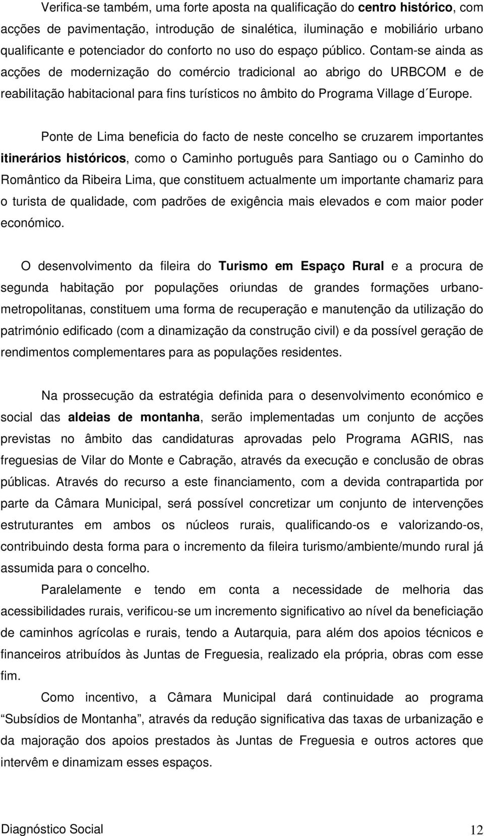 Contam-se ainda as acções de modernização do comércio tradicional ao abrigo do URBCOM e de reabilitação habitacional para fins turísticos no âmbito do Programa Village d Europe.