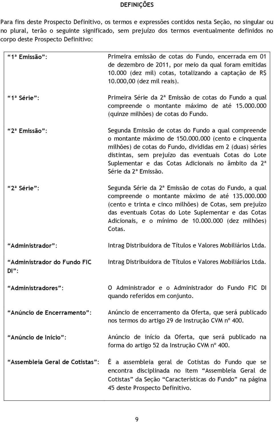 000 (dez mil) cotas, totalizando a captação de R$ 10.000,00 (dez mil reais). 1ª Série : Primeira Série da 2ª Emissão de cotas do Fundo a qual compreende o montante máximo de até 15.000.000 (quinze milhões) de cotas do Fundo.