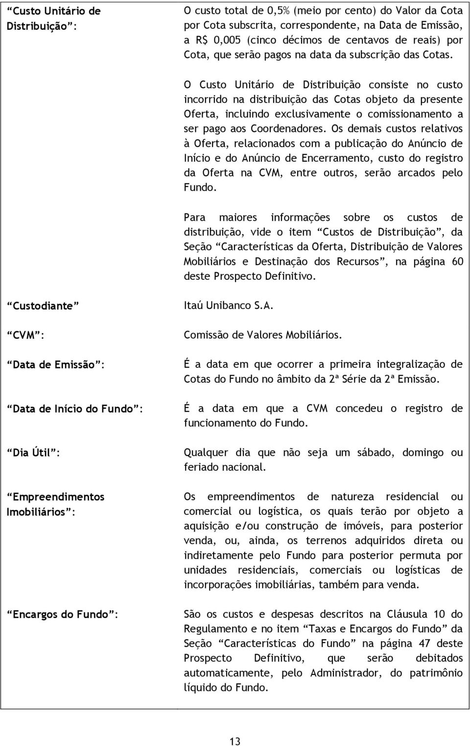 O Custo Unitário de Distribuição consiste no custo incorrido na distribuição das Cotas objeto da presente Oferta, incluindo exclusivamente o comissionamento a ser pago aos Coordenadores.