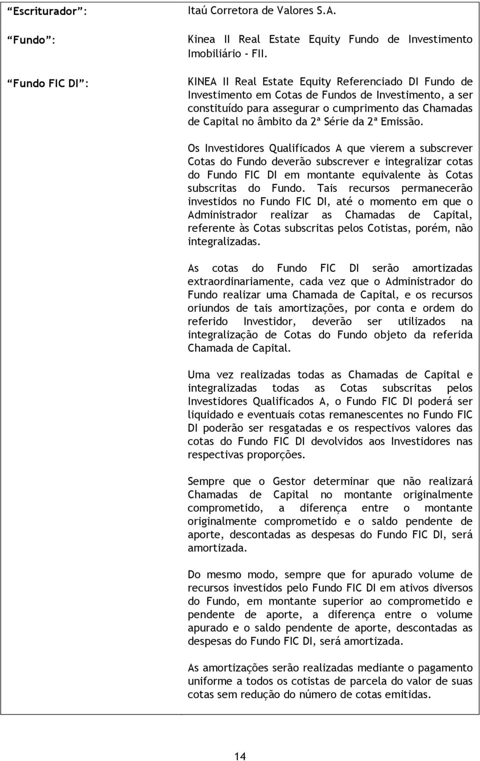 2ª Emissão. Os Investidores Qualificados A que vierem a subscrever Cotas do Fundo deverão subscrever e integralizar cotas do Fundo FIC DI em montante equivalente às Cotas subscritas do Fundo.