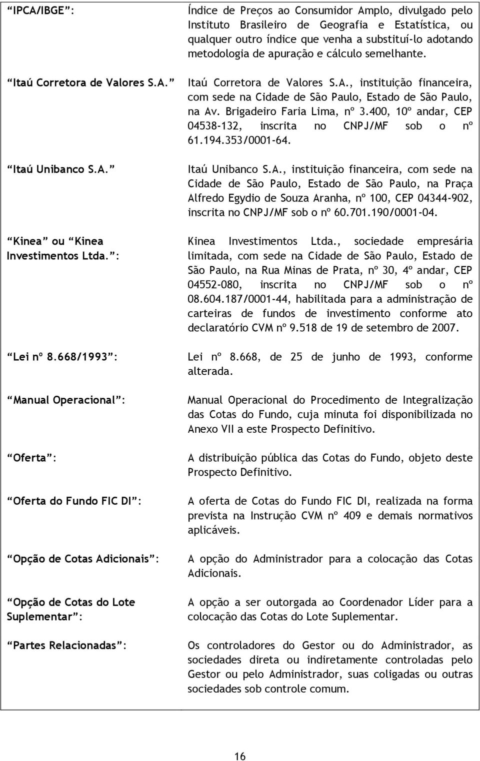 divulgado pelo Instituto Brasileiro de Geografia e Estatística, ou qualquer outro índice que venha a substituí-lo adotando metodologia de apuração e cálculo semelhante. Itaú Corretora de Valores S.A.