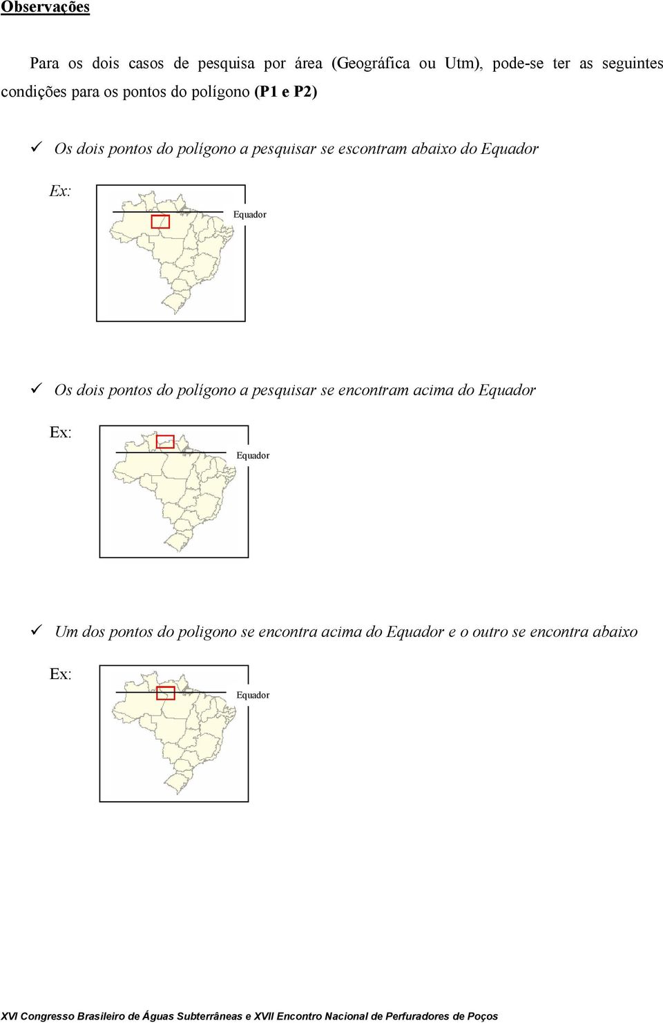 abaixo do Equador Ex: Equador Os dois pontos do polígono a pesquisar se encontram acima do Equador