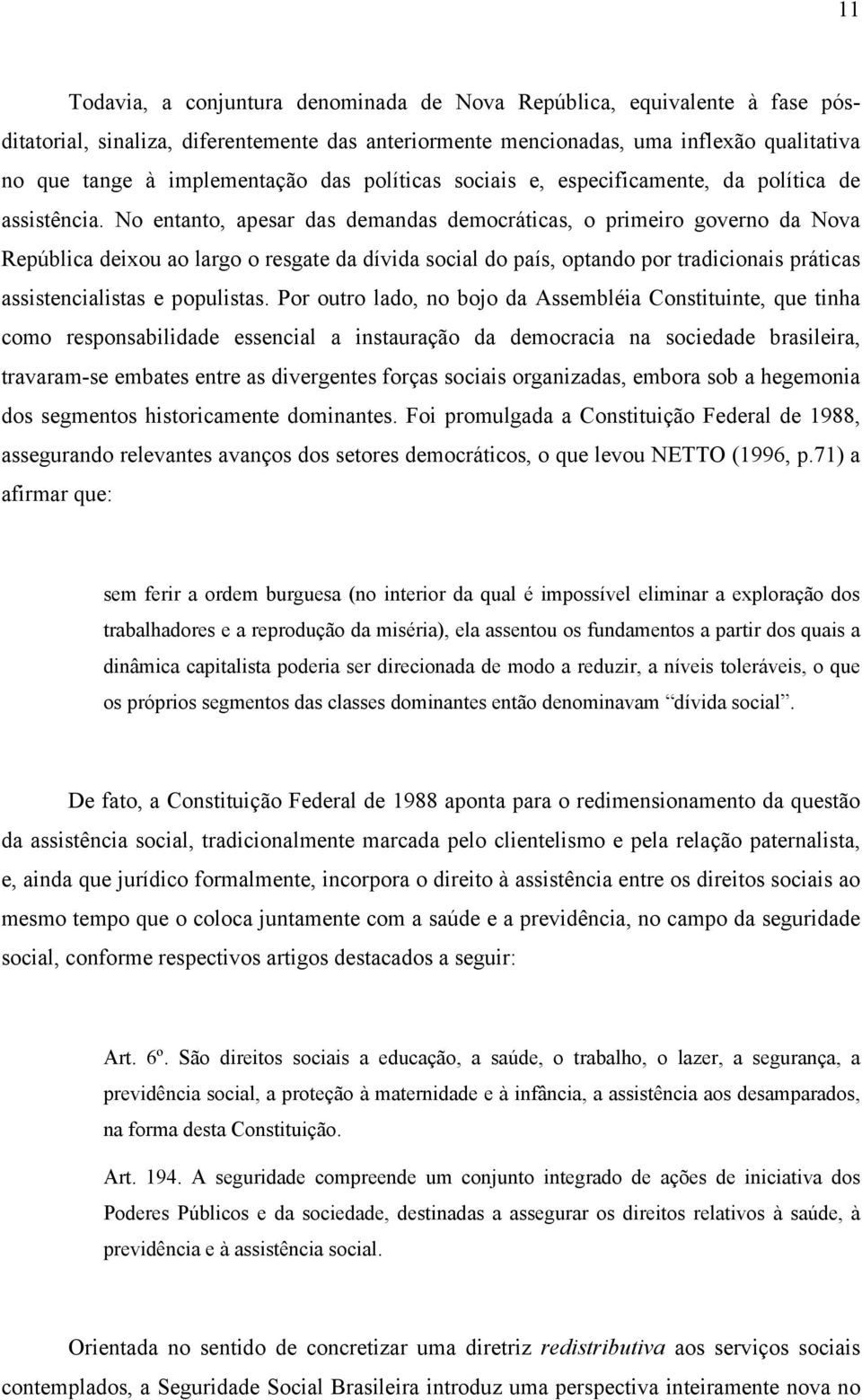 No entanto, apesar das demandas democráticas, o primeiro governo da Nova República deixou ao largo o resgate da dívida social do país, optando por tradicionais práticas assistencialistas e populistas.