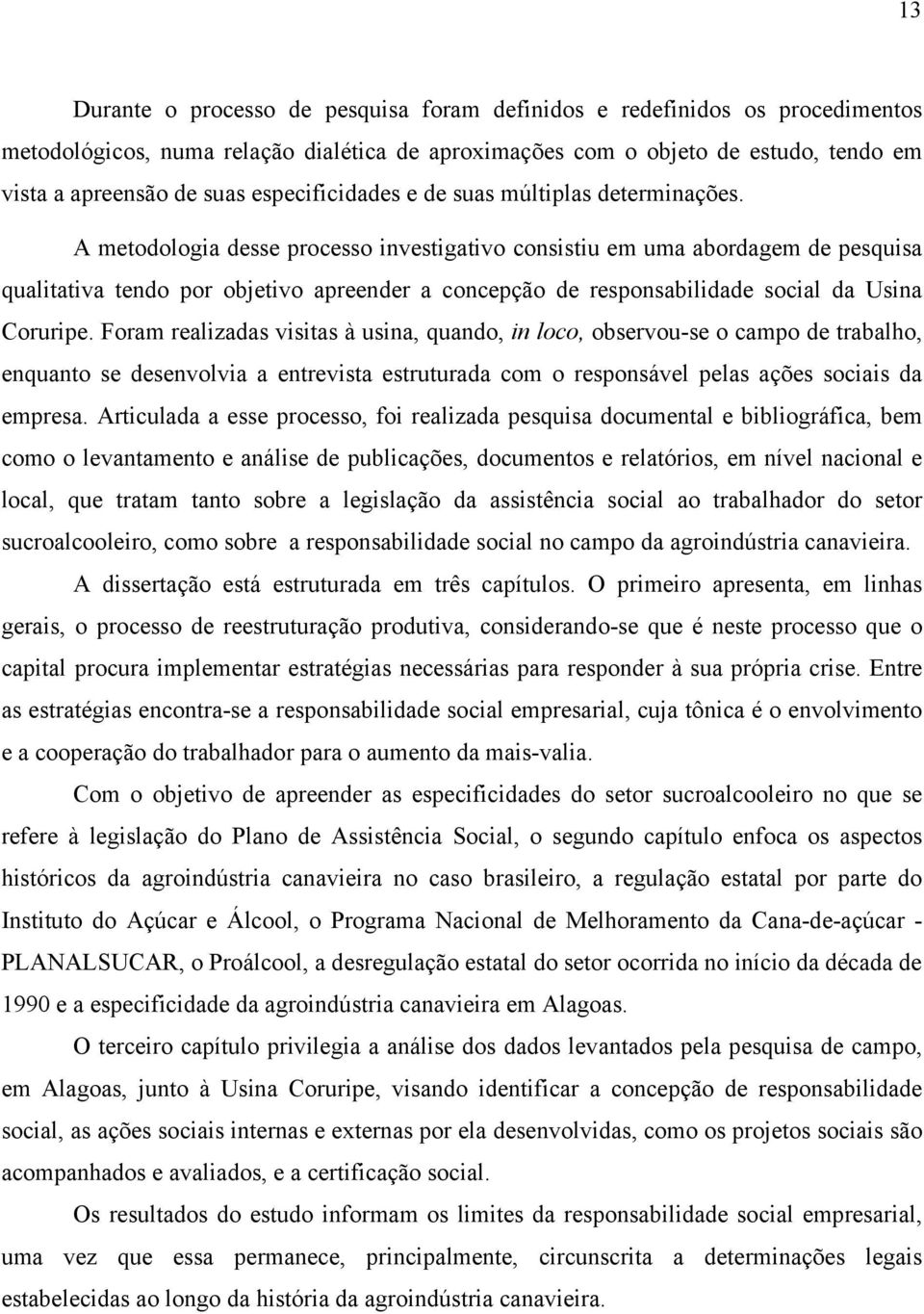 A metodologia desse processo investigativo consistiu em uma abordagem de pesquisa qualitativa tendo por objetivo apreender a concepção de responsabilidade social da Usina Coruripe.