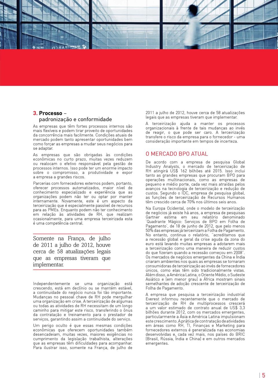 As empresas que são obrigadas às condições econômicas no curto prazo, muitas vezes reduzem ou realocam o efetivo responsável pela gestão de processos internos.