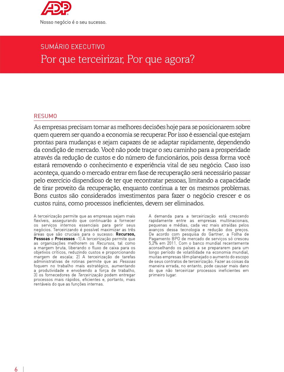 Você não pode traçar o seu caminho para a prosperidade através da redução de custos e do número de funcionários, pois dessa forma você estará removendo o conhecimento e experiência vital de seu