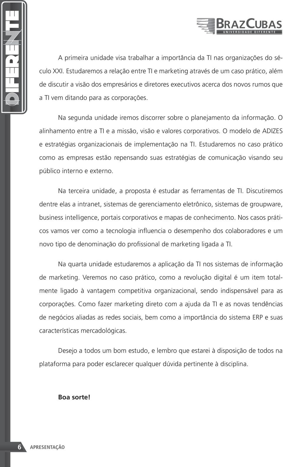 Na segunda unidade iremos discorrer sobre o planejamento da informação. O alinhamento entre a TI e a missão, visão e valores corporativos.