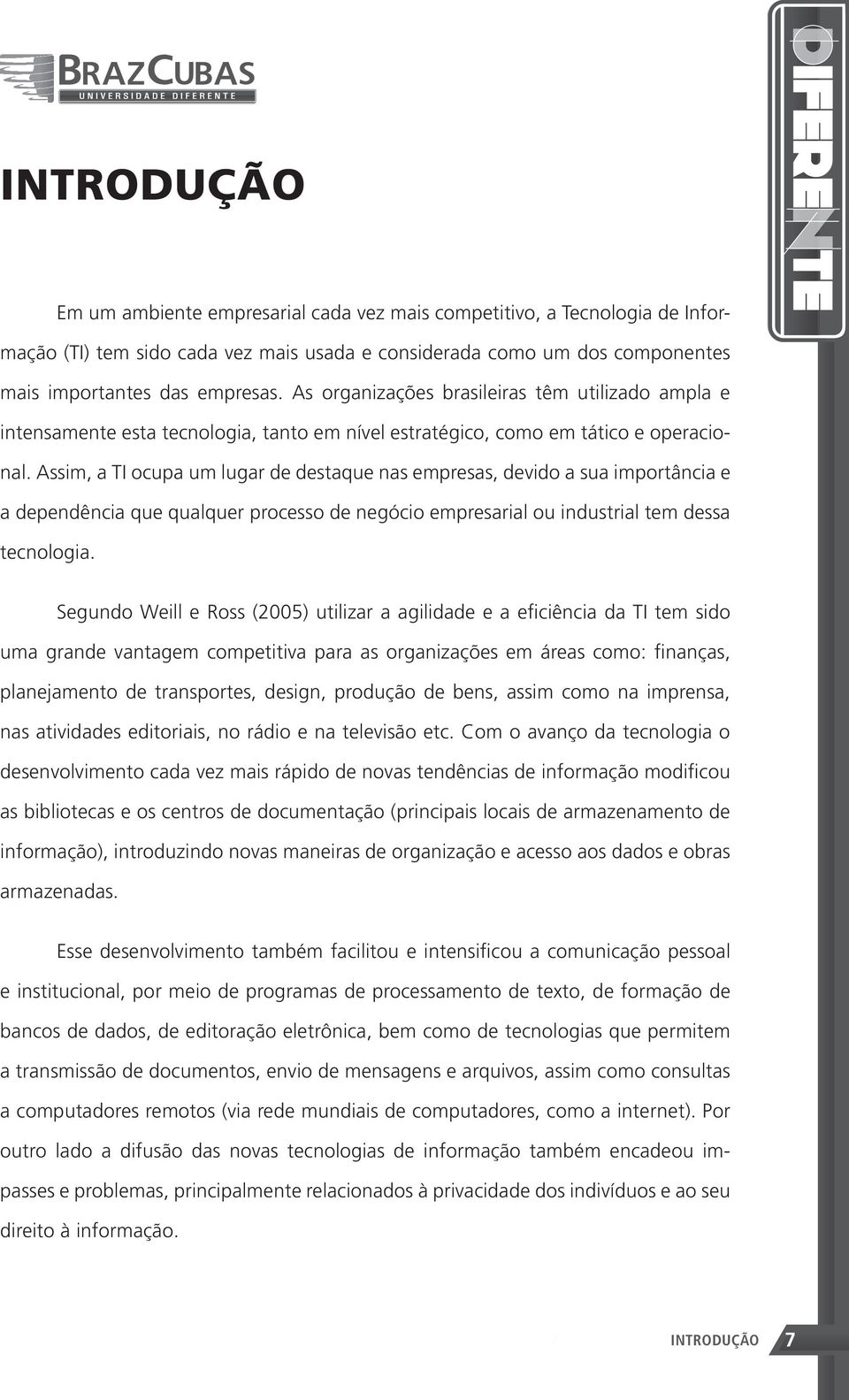 Assim, a TI ocupa um lugar de destaque nas empresas, devido a sua importância e a dependência que qualquer processo de negócio empresarial ou industrial tem dessa tecnologia.