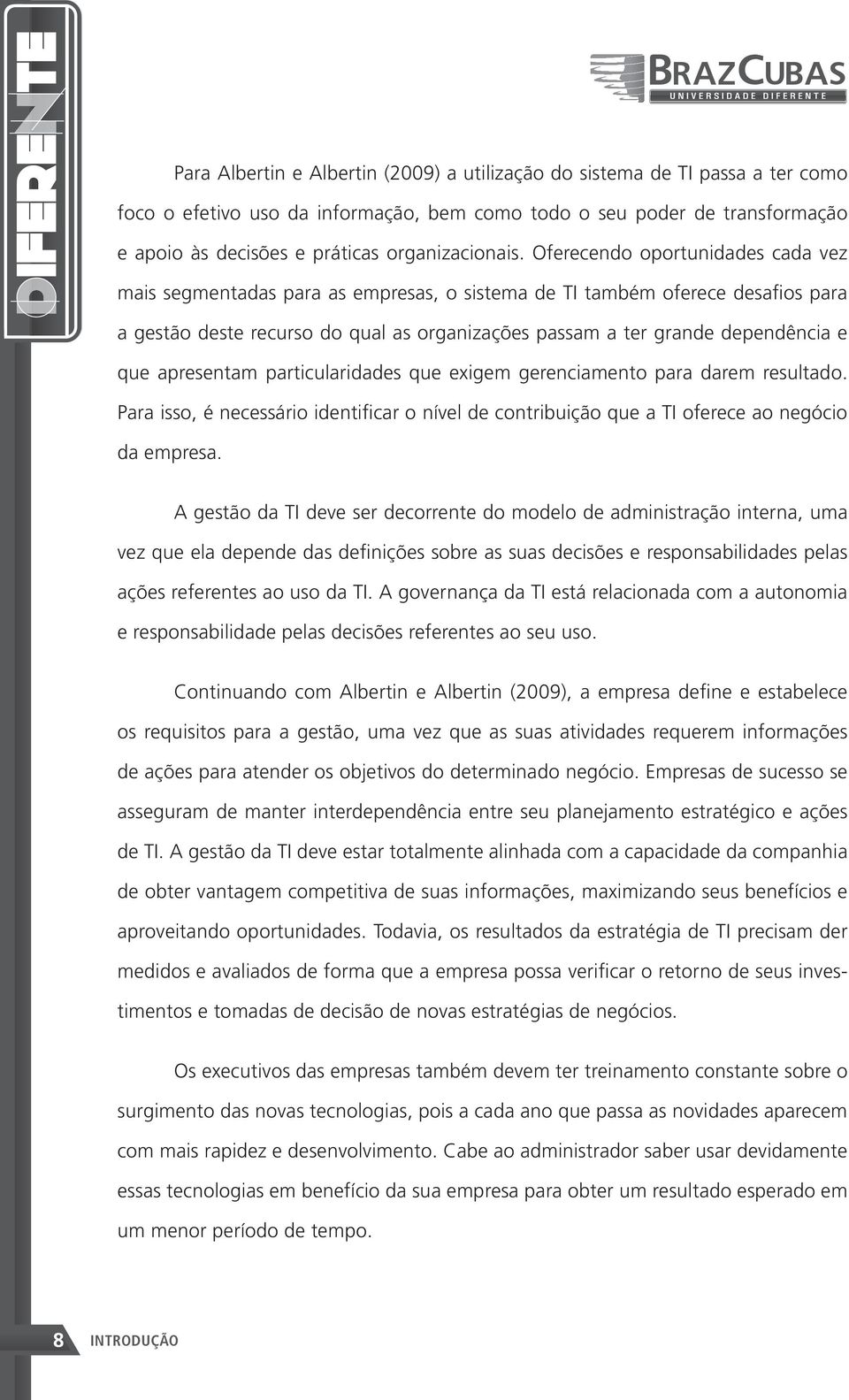 Oferecendo oportunidades cada vez mais segmentadas para as empresas, o sistema de TI também oferece desafios para a gestão deste recurso do qual as organizações passam a ter grande dependência e que