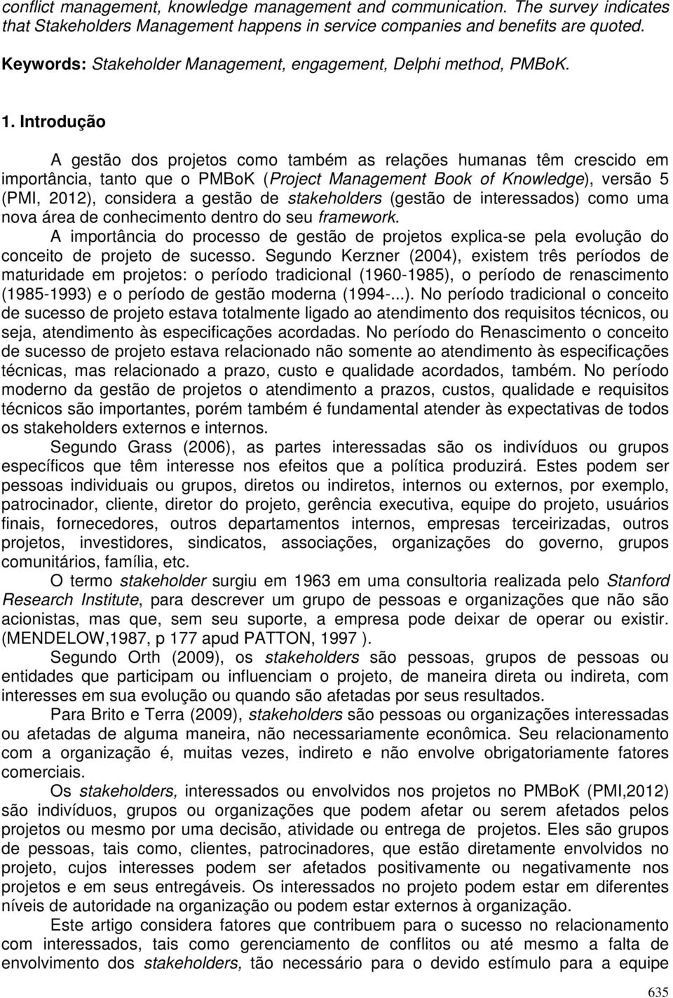 Introdução A gestão dos projetos como também as relações humanas têm crescido em importância, tanto que o PMBoK (Project Management Book of Knowledge), versão 5 (PMI, 2012), considera a gestão de