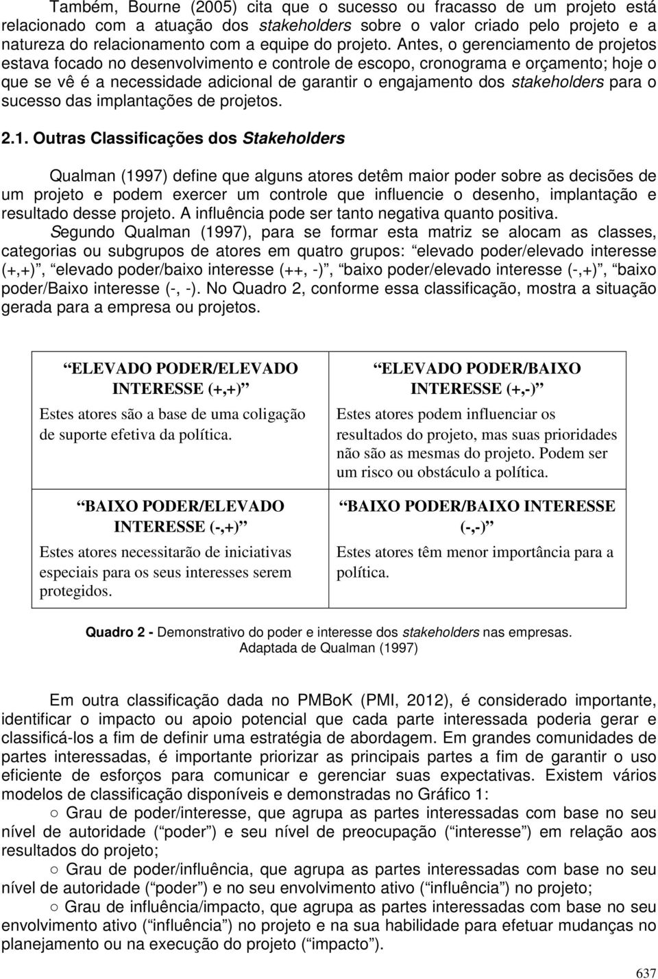 Antes, o gerenciamento de projetos estava focado no desenvolvimento e controle de escopo, cronograma e orçamento; hoje o que se vê é a necessidade adicional de garantir o engajamento dos stakeholders