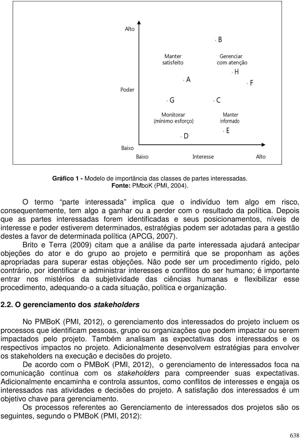 Depois que as partes interessadas forem identificadas e seus posicionamentos, níveis de interesse e poder estiverem determinados, estratégias podem ser adotadas para a gestão destes a favor de