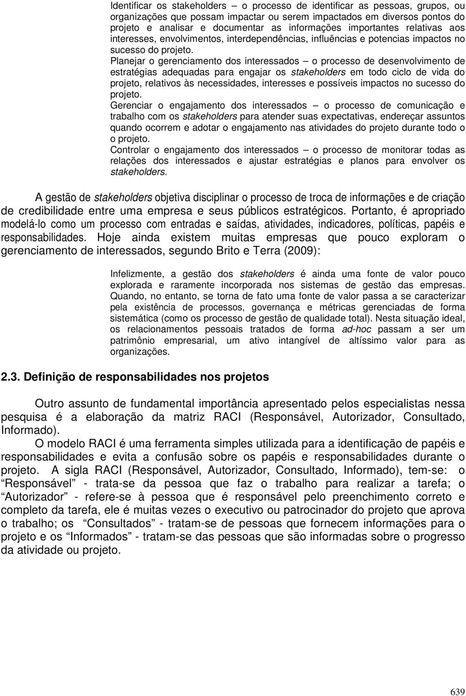 Planejar o gerenciamento dos interessados o processo de desenvolvimento de estratégias adequadas para engajar os stakeholders em todo ciclo de vida do projeto, relativos às necessidades, interesses e