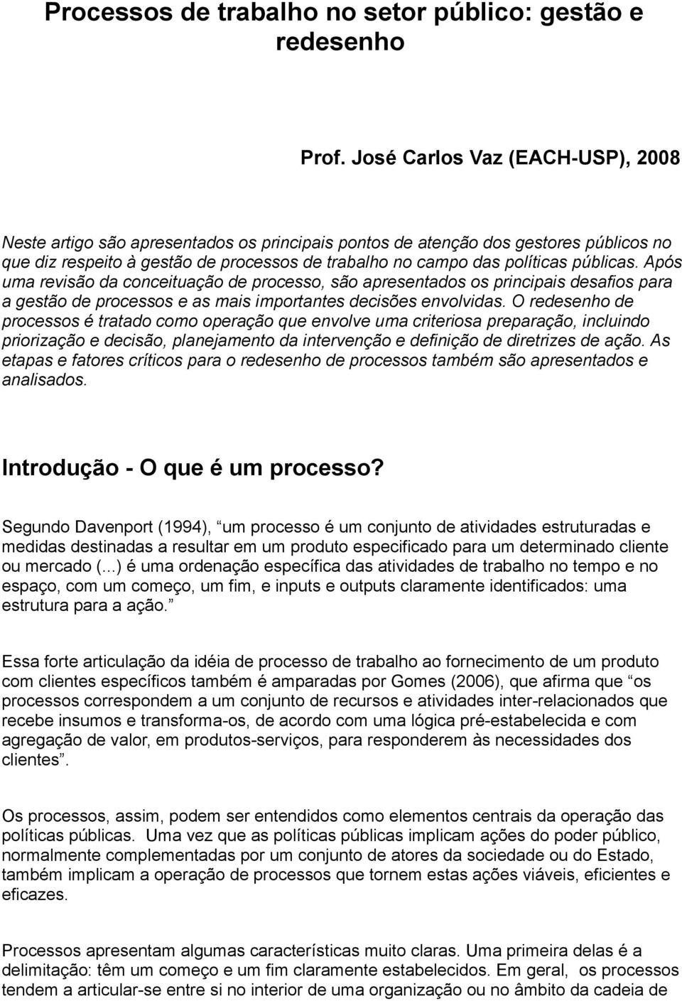 públicas. Após uma revisão da conceituação de processo, são apresentados os principais desafios para a gestão de processos e as mais importantes decisões envolvidas.