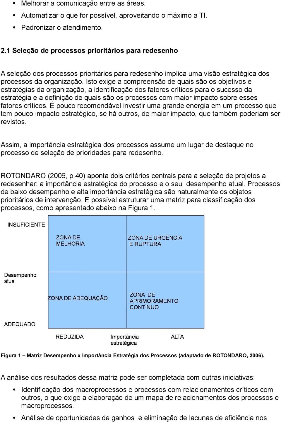 Isto exige a compreensão de quais são os objetivos e estratégias da organização, a identificação dos fatores críticos para o sucesso da estratégia e a definição de quais são os processos com maior