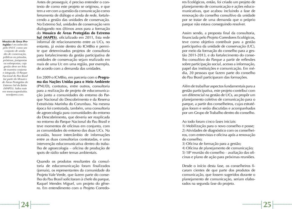 Antes de prosseguir, é preciso entender o contexto de como este projeto se originou, e que tem a ver com a questão da comunicação como ferramenta de diálogo e ainda de rede, fortalecendo a gestão das