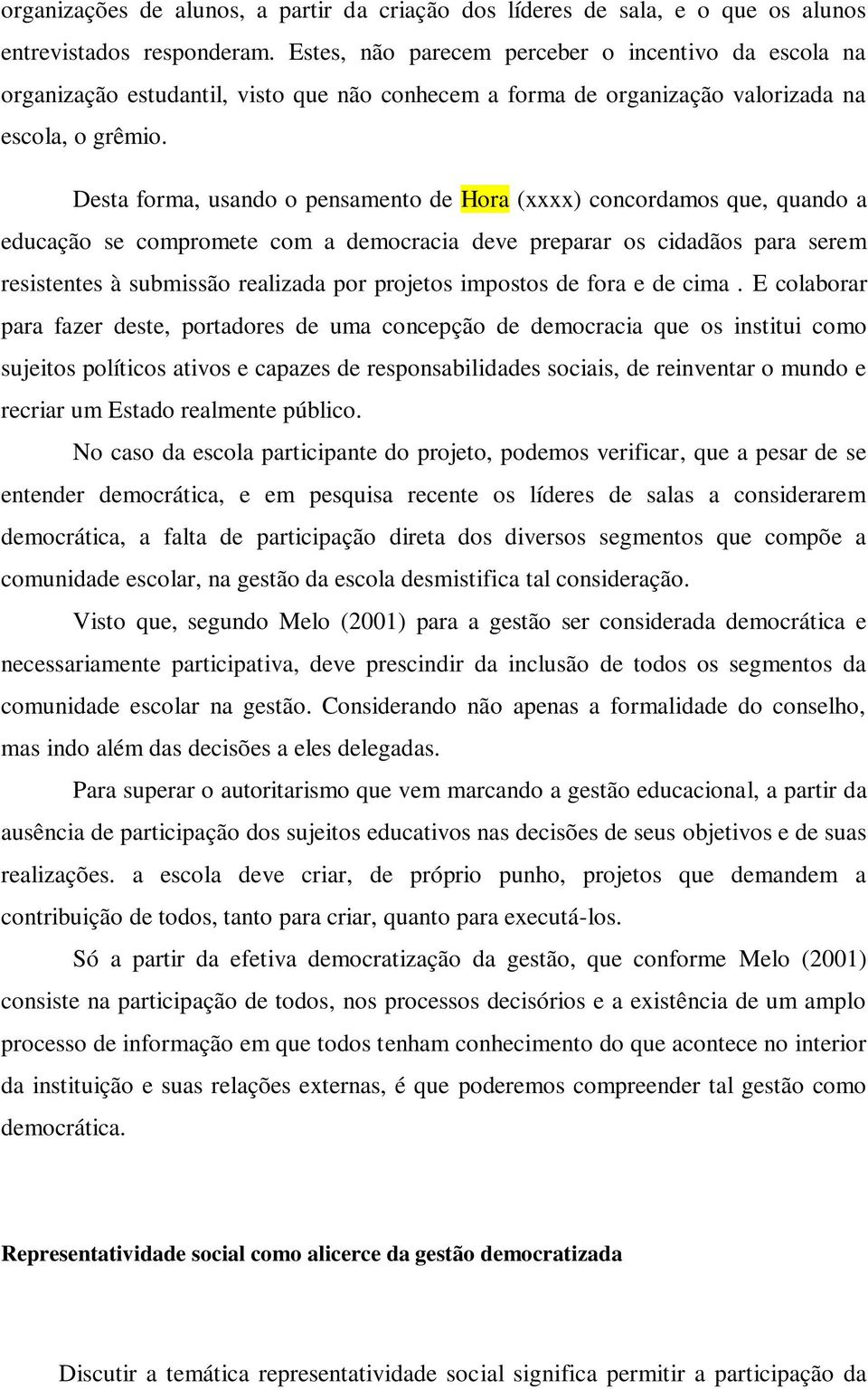 Desta forma, usando o pensamento de Hora (xxxx) concordamos que, quando a educação se compromete com a democracia deve preparar os cidadãos para serem resistentes à submissão realizada por projetos