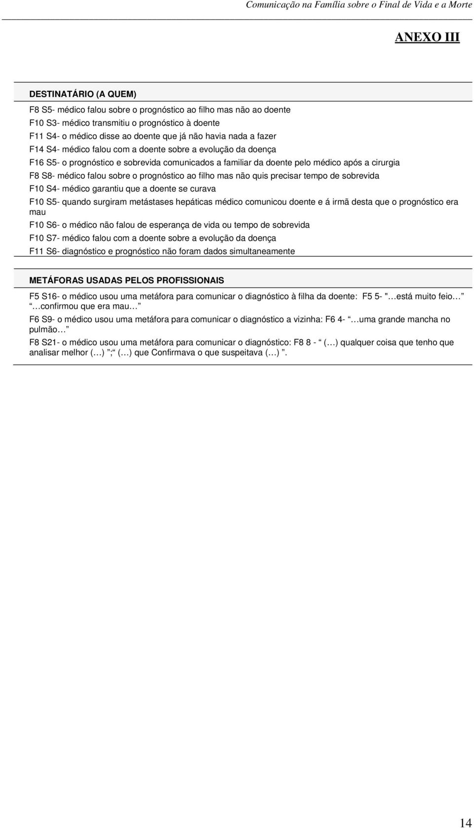 prognóstico ao filho mas não quis precisar tempo de sobrevida F10 S4- médico garantiu que a doente se curava F10 S5- quando surgiram metástases hepáticas médico comunicou doente e á irmã desta que o