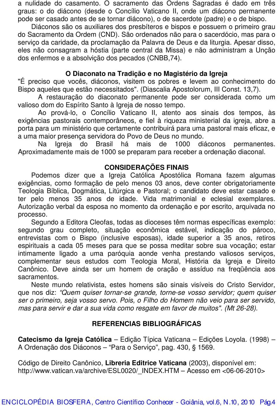 de bispo. Diáconos são os auxiliares dos presbíteros e bispos e possuem o primeiro grau do Sacramento da Ordem (CND).