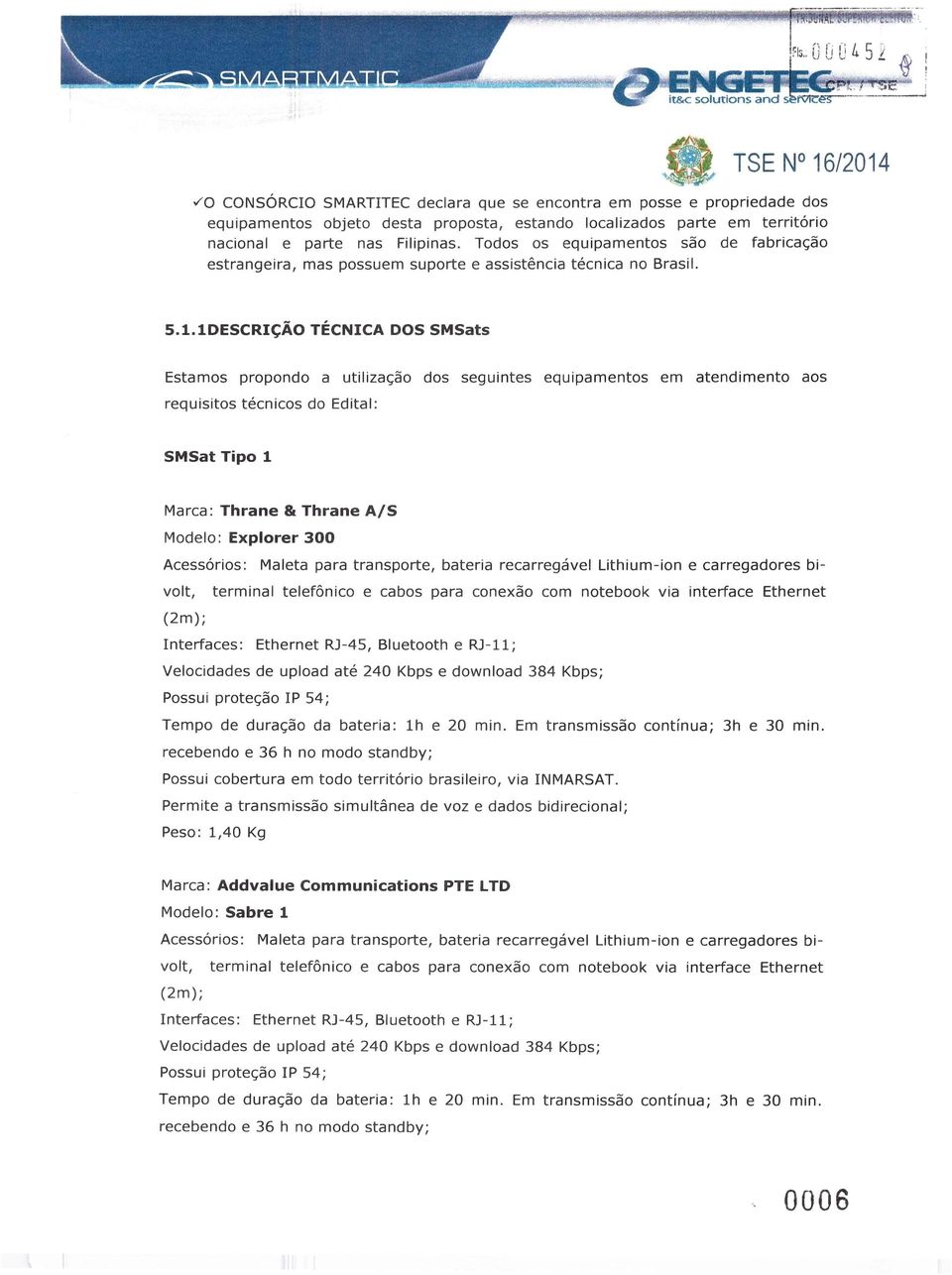 1DESCRIÇÃ TÉCNICA DS SMSats Estams prpnd a utilizaçã ds seguintes equipaments em atendiment as requisits técnics d Edital: SMSat Tip 1 Marca: Thrane & Thrane AIS Mdel: Explrer 300 Acessóris: Maleta