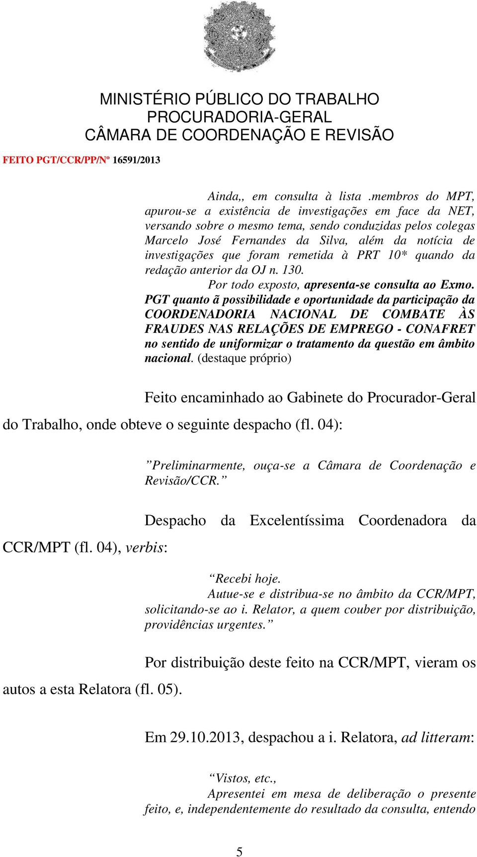 que foram remetida à PRT 10* quando da redação anterior da OJ n. 130. Por todo exposto, apresenta-se consulta ao Exmo.