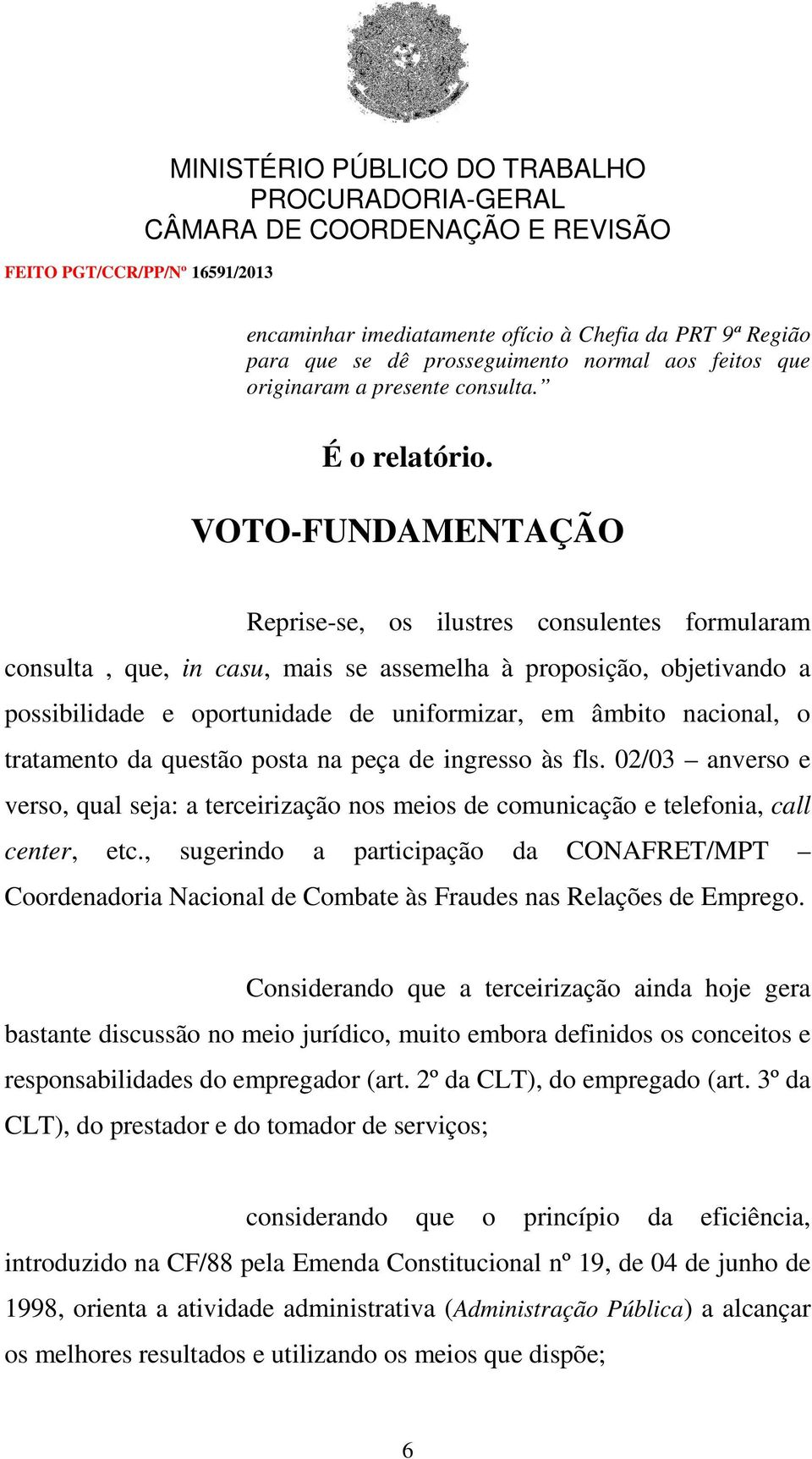 nacional, o tratamento da questão posta na peça de ingresso às fls. 02/03 anverso e verso, qual seja: a terceirização nos meios de comunicação e telefonia, call center, etc.